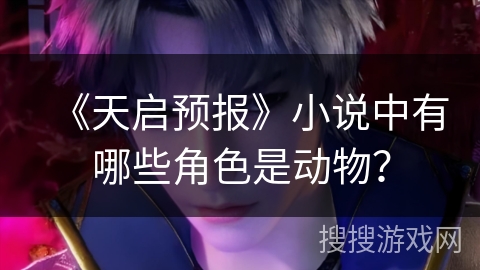 《天启预报》小说中有哪些角色是动物？