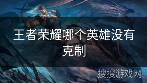 王者荣耀哪个英雄没有克制