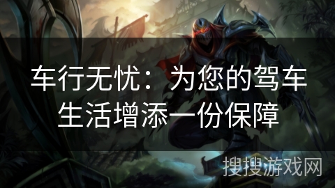 车行无忧：为您的驾车生活增添一份保障