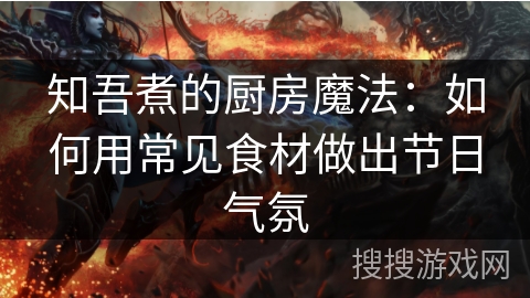 知吾煮的厨房魔法：如何用常见食材做出节日气氛