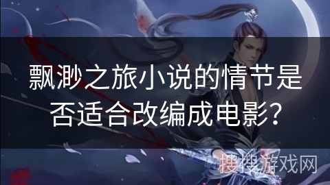 飘渺之旅小说的情节是否适合改编成电影？