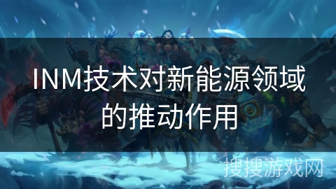INM技术对新能源领域的推动作用