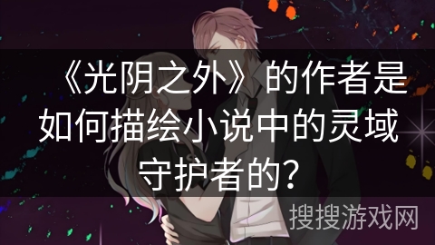 《光阴之外》的作者是如何描绘小说中的灵域守护者的？