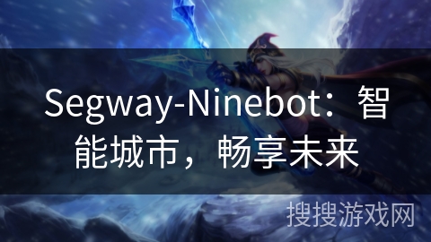 Segway-Ninebot：智能城市，畅享未来