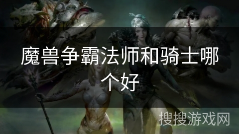 魔兽争霸法师和骑士哪个好
