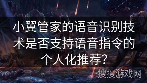 小翼管家的语音识别技术是否支持语音指令的个人化推荐？