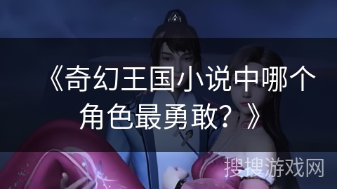 《奇幻王国小说中哪个角色最勇敢？》