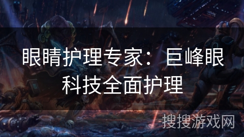 眼睛护理专家：巨峰眼科技全面护理