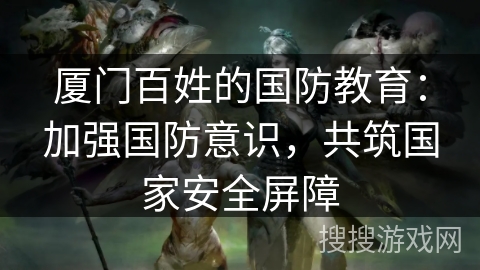 厦门百姓的国防教育：加强国防意识，共筑国家安全屏障