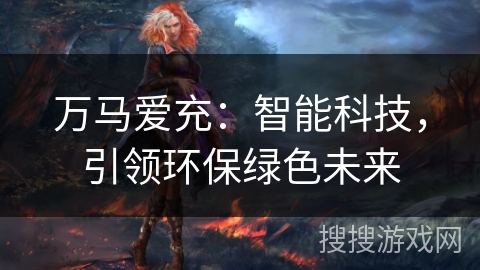 万马爱充：智能科技，引领环保绿色未来