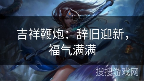 吉祥鞭炮：辞旧迎新，福气满满