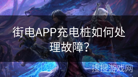 街电APP充电桩如何处理故障？