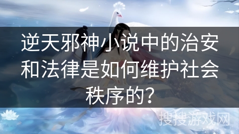 逆天邪神小说中的治安和法律是如何维护社会秩序的？