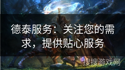 德泰服务：关注您的需求，提供贴心服务