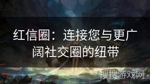 红信圈：连接您与更广阔社交圈的纽带