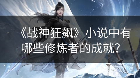 《战神狂飙》小说中有哪些修炼者的成就？