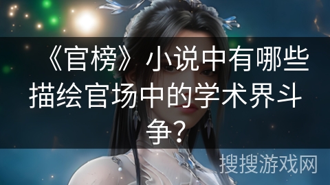 《官榜》小说中有哪些描绘官场中的学术界斗争？