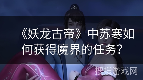 《妖龙古帝》中苏寒如何获得魔界的任务？