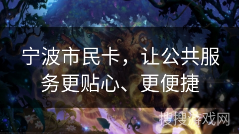 宁波市民卡，让公共服务更贴心、更便捷