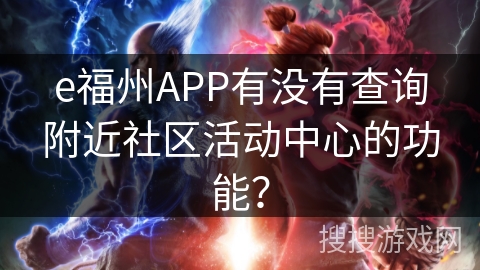 e福州APP有没有查询附近社区活动中心的功能？