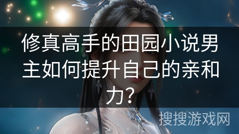 修真高手的田园小说男主如何提升自己的亲和力？