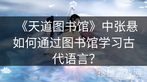 《天道图书馆》中张悬如何通过图书馆学习古代语言？