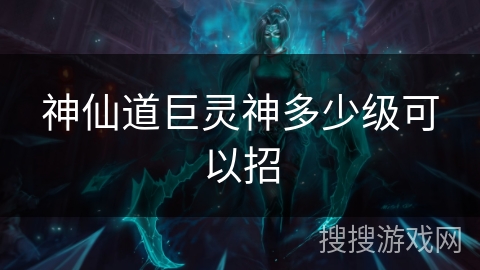 神仙道巨灵神多少级可以招