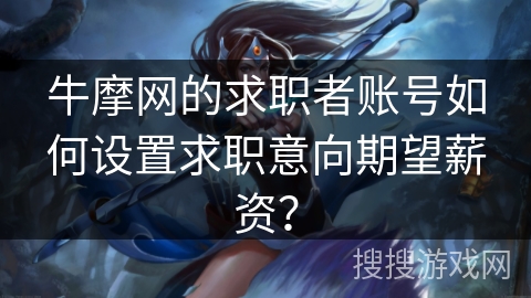 牛摩网的求职者账号如何设置求职意向期望薪资？