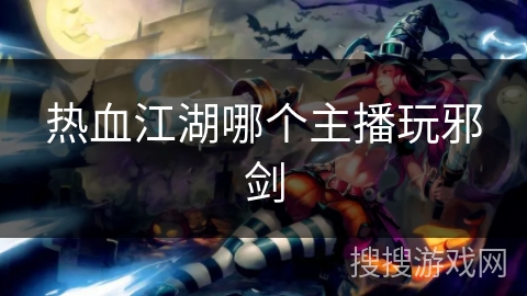 热血江湖哪个主播玩邪剑