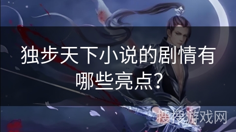 独步天下小说的剧情有哪些亮点？