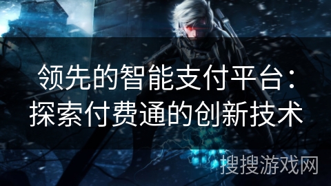 领先的智能支付平台：探索付费通的创新技术