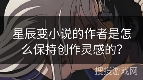 星辰变小说的作者是怎么保持创作灵感的？