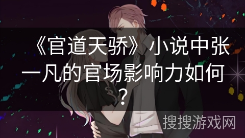 《官道天骄》小说中张一凡的官场影响力如何？