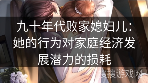九十年代败家媳妇儿：她的行为对家庭经济发展潜力的损耗