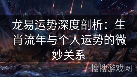 龙易运势深度剖析：生肖流年与个人运势的微妙关系