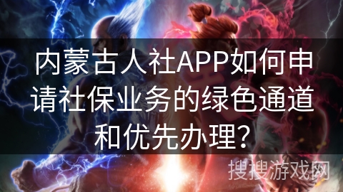内蒙古人社APP如何申请社保业务的绿色通道和优先办理？
