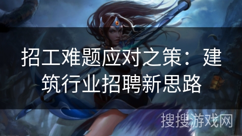 招工难题应对之策：建筑行业招聘新思路