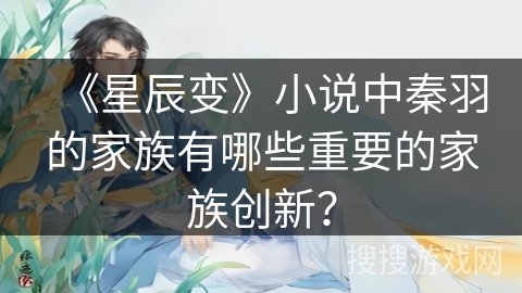 《星辰变》小说中秦羽的家族有哪些重要的家族创新？