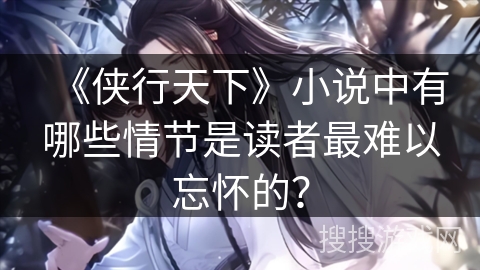 《侠行天下》小说中有哪些情节是读者最难以忘怀的？