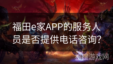 福田e家APP的服务人员是否提供电话咨询？