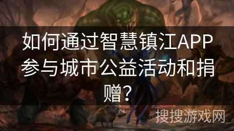 如何通过智慧镇江APP参与城市公益活动和捐赠？