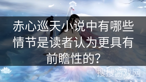 赤心巡天小说中有哪些情节是读者认为更具有前瞻性的？