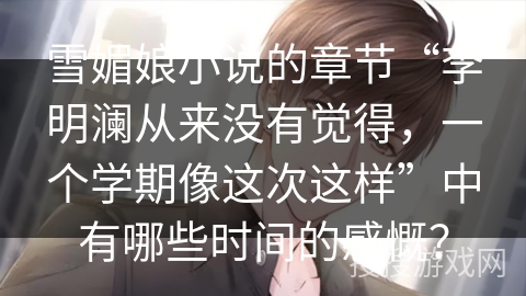 雪媚娘小说的章节“李明澜从来没有觉得，一个学期像这次这样”中有哪些时间的感慨？