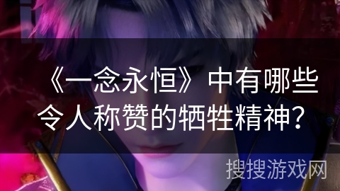 《一念永恒》中有哪些令人称赞的牺牲精神？