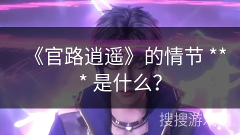 《官路逍遥》的情节 *** 是什么？