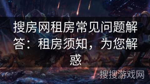 搜房网租房常见问题解答：租房须知，为您解惑