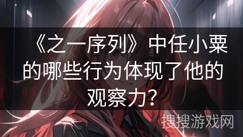 《之一序列》中任小粟的哪些行为体现了他的观察力？