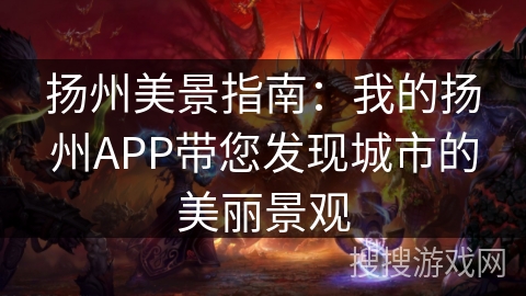 扬州美景指南：我的扬州APP带您发现城市的美丽景观