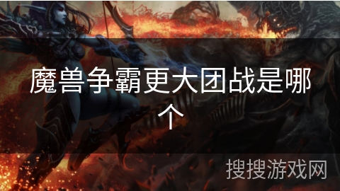 魔兽争霸更大团战是哪个