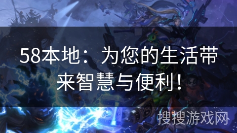 58本地：为您的生活带来智慧与便利！